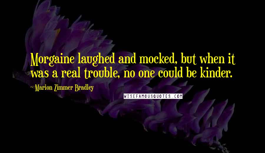 Marion Zimmer Bradley Quotes: Morgaine laughed and mocked, but when it was a real trouble, no one could be kinder.