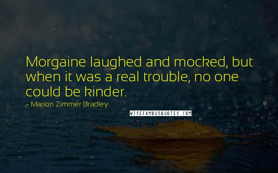 Marion Zimmer Bradley Quotes: Morgaine laughed and mocked, but when it was a real trouble, no one could be kinder.