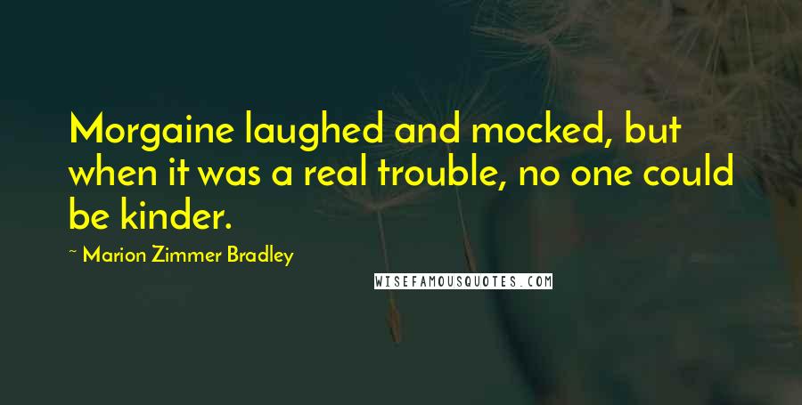 Marion Zimmer Bradley Quotes: Morgaine laughed and mocked, but when it was a real trouble, no one could be kinder.