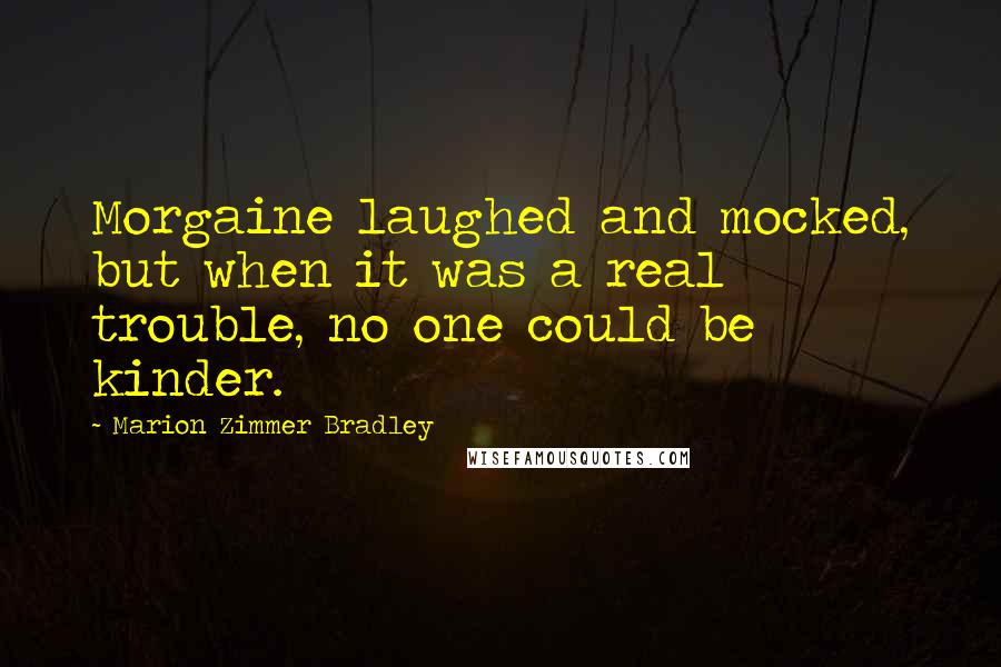 Marion Zimmer Bradley Quotes: Morgaine laughed and mocked, but when it was a real trouble, no one could be kinder.