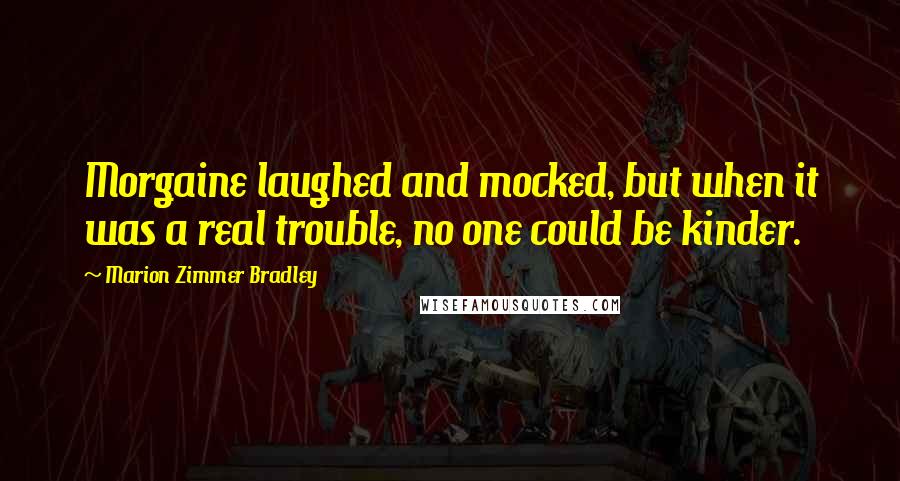 Marion Zimmer Bradley Quotes: Morgaine laughed and mocked, but when it was a real trouble, no one could be kinder.