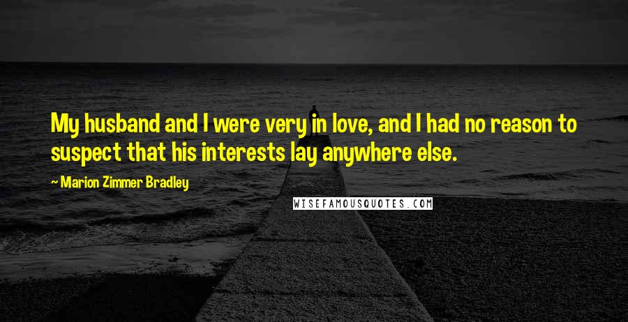 Marion Zimmer Bradley Quotes: My husband and I were very in love, and I had no reason to suspect that his interests lay anywhere else.
