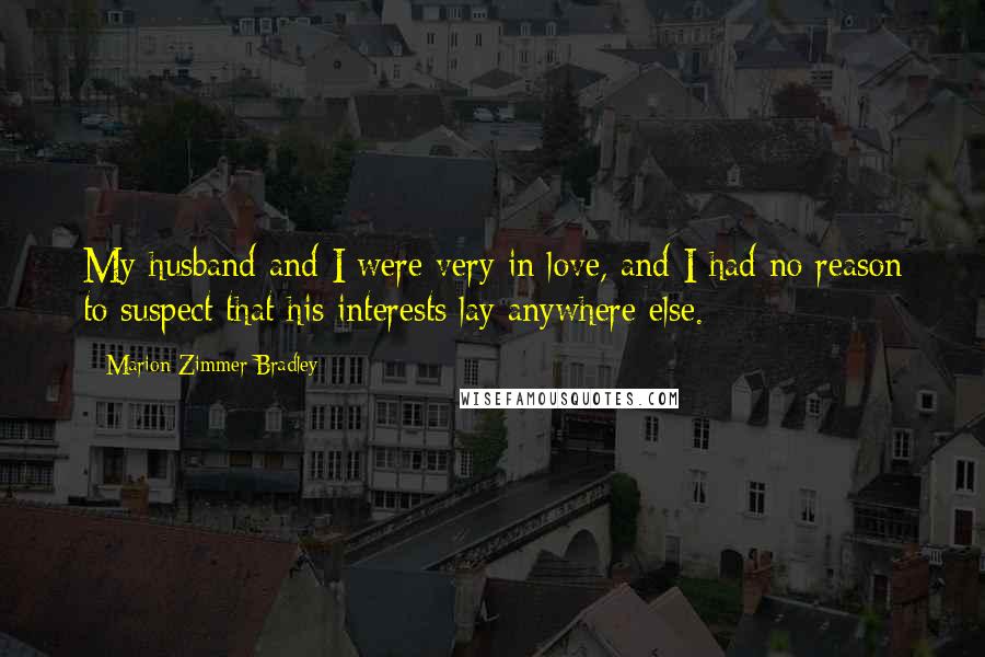 Marion Zimmer Bradley Quotes: My husband and I were very in love, and I had no reason to suspect that his interests lay anywhere else.