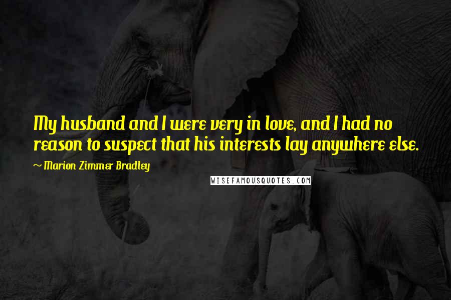 Marion Zimmer Bradley Quotes: My husband and I were very in love, and I had no reason to suspect that his interests lay anywhere else.