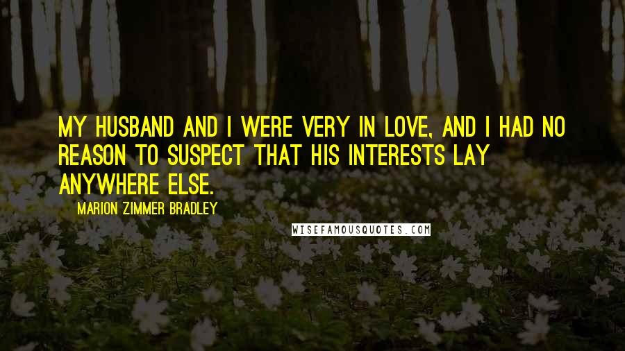 Marion Zimmer Bradley Quotes: My husband and I were very in love, and I had no reason to suspect that his interests lay anywhere else.