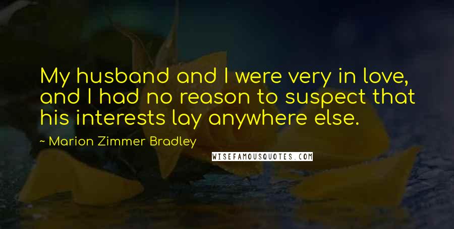 Marion Zimmer Bradley Quotes: My husband and I were very in love, and I had no reason to suspect that his interests lay anywhere else.
