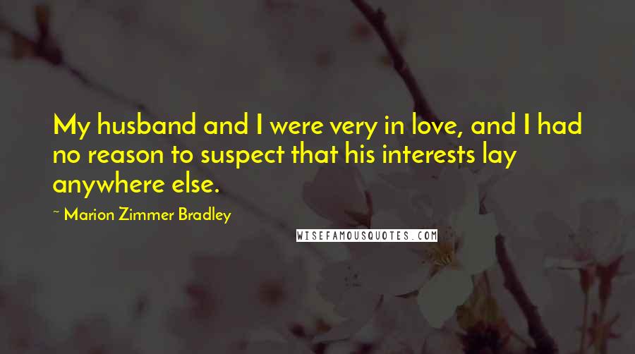 Marion Zimmer Bradley Quotes: My husband and I were very in love, and I had no reason to suspect that his interests lay anywhere else.