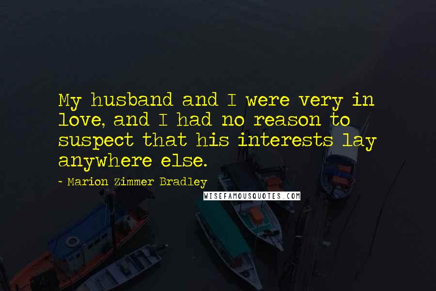Marion Zimmer Bradley Quotes: My husband and I were very in love, and I had no reason to suspect that his interests lay anywhere else.