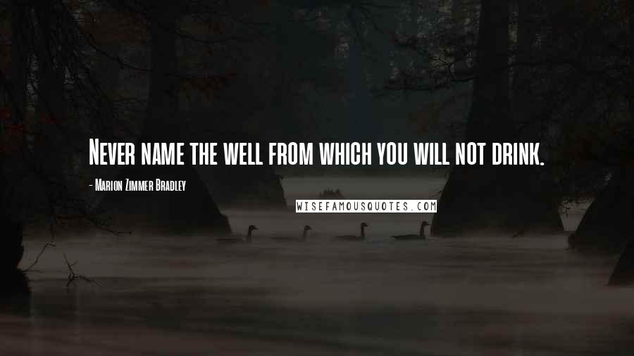 Marion Zimmer Bradley Quotes: Never name the well from which you will not drink.