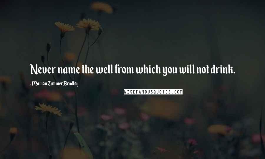 Marion Zimmer Bradley Quotes: Never name the well from which you will not drink.