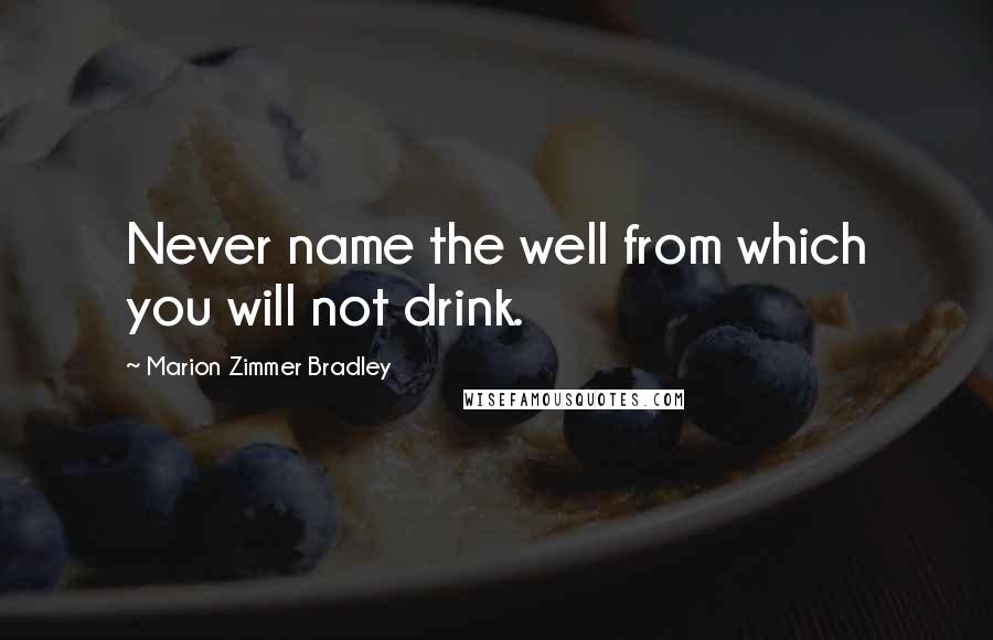 Marion Zimmer Bradley Quotes: Never name the well from which you will not drink.