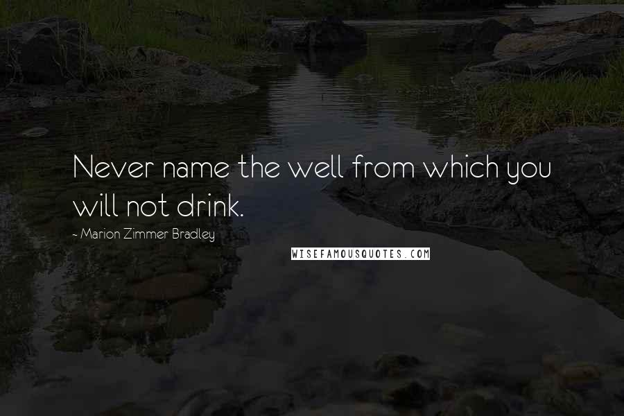 Marion Zimmer Bradley Quotes: Never name the well from which you will not drink.