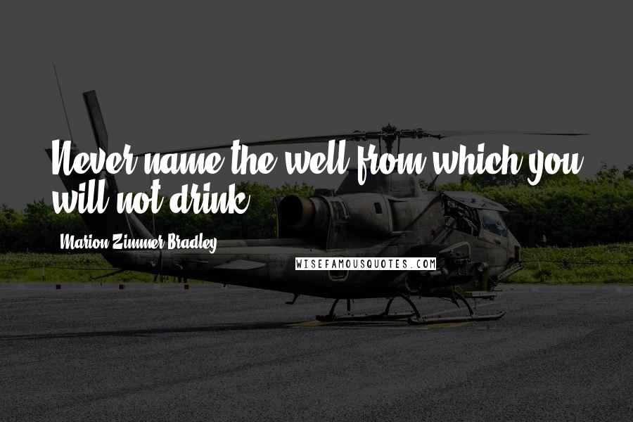 Marion Zimmer Bradley Quotes: Never name the well from which you will not drink.