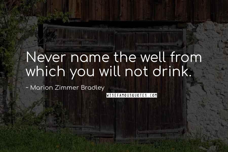 Marion Zimmer Bradley Quotes: Never name the well from which you will not drink.