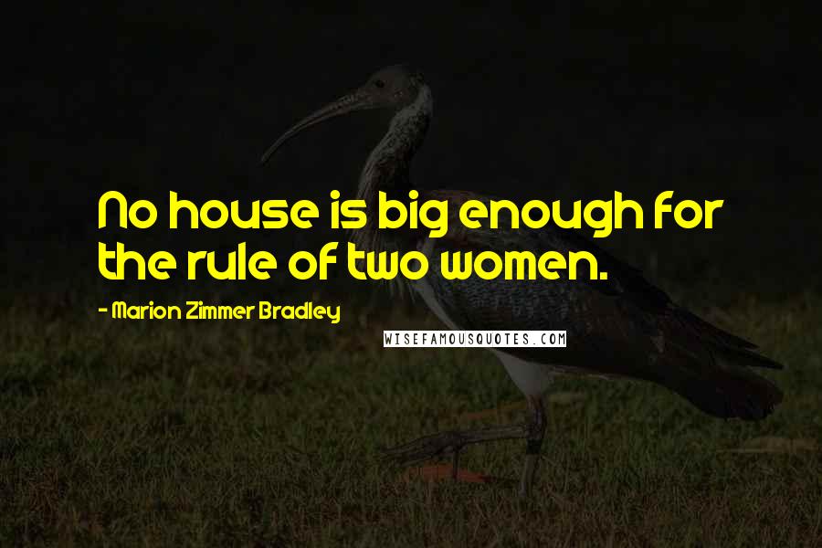 Marion Zimmer Bradley Quotes: No house is big enough for the rule of two women.