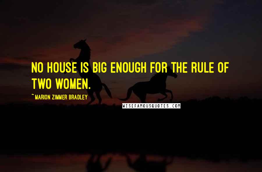 Marion Zimmer Bradley Quotes: No house is big enough for the rule of two women.