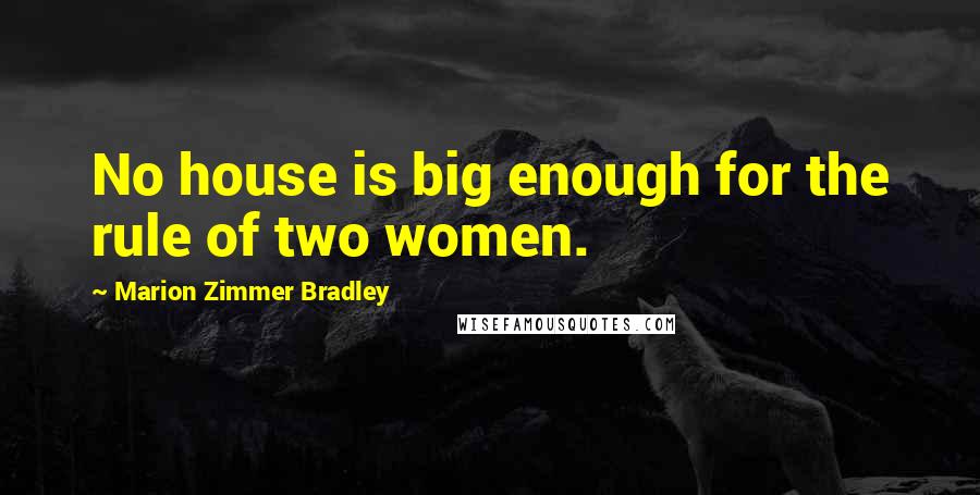 Marion Zimmer Bradley Quotes: No house is big enough for the rule of two women.