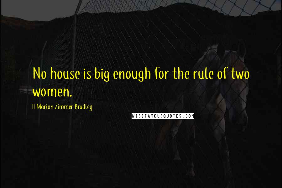 Marion Zimmer Bradley Quotes: No house is big enough for the rule of two women.