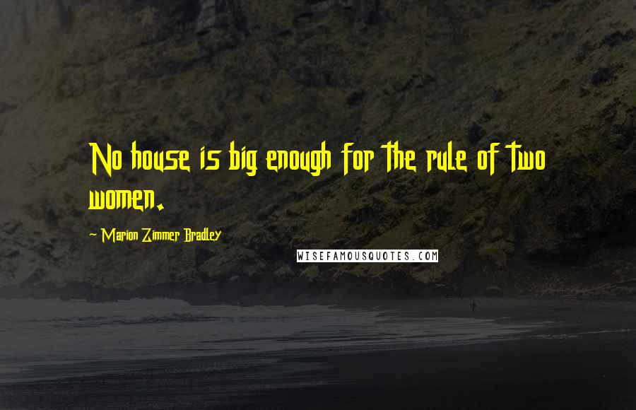 Marion Zimmer Bradley Quotes: No house is big enough for the rule of two women.