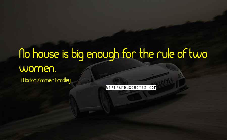 Marion Zimmer Bradley Quotes: No house is big enough for the rule of two women.