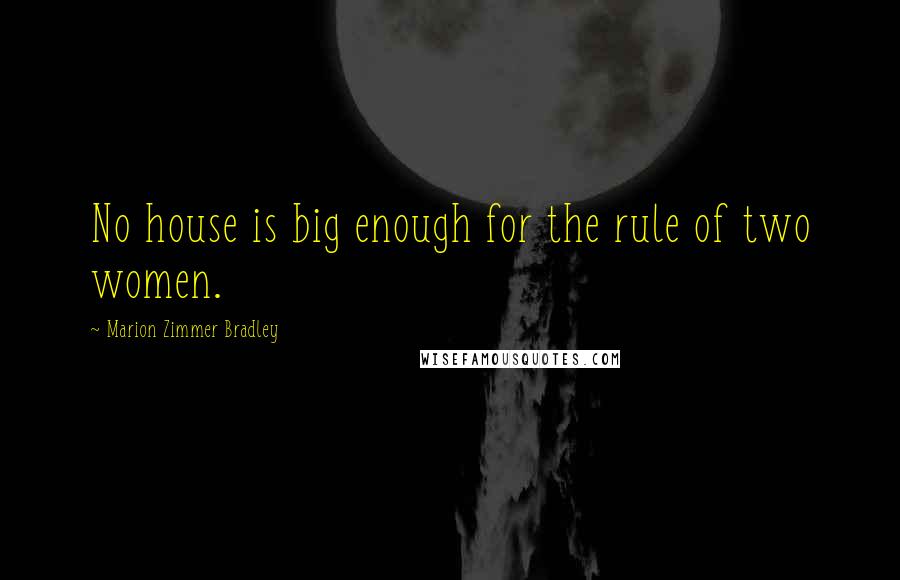 Marion Zimmer Bradley Quotes: No house is big enough for the rule of two women.