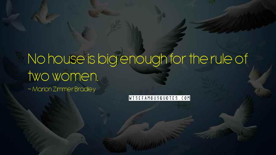 Marion Zimmer Bradley Quotes: No house is big enough for the rule of two women.