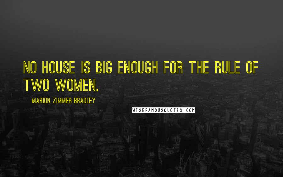 Marion Zimmer Bradley Quotes: No house is big enough for the rule of two women.