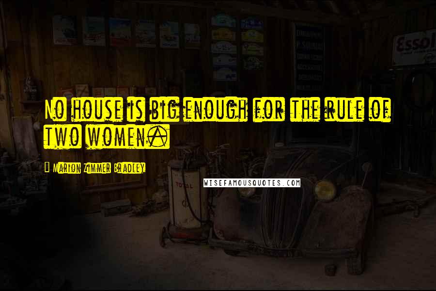 Marion Zimmer Bradley Quotes: No house is big enough for the rule of two women.