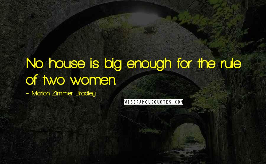 Marion Zimmer Bradley Quotes: No house is big enough for the rule of two women.