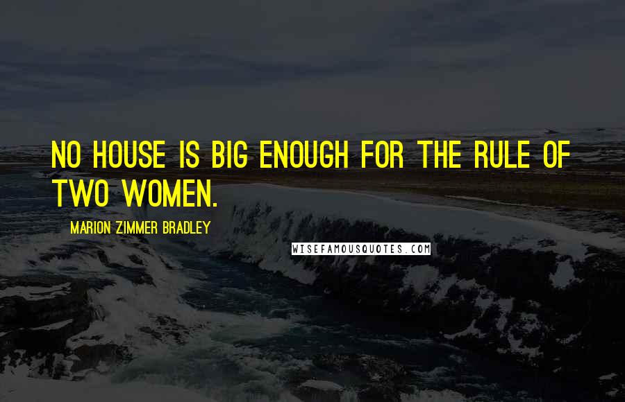 Marion Zimmer Bradley Quotes: No house is big enough for the rule of two women.