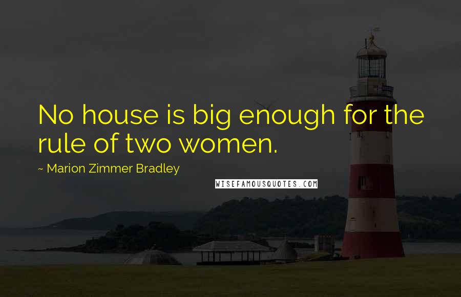 Marion Zimmer Bradley Quotes: No house is big enough for the rule of two women.