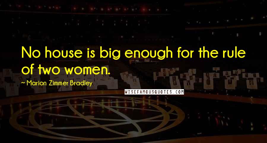 Marion Zimmer Bradley Quotes: No house is big enough for the rule of two women.