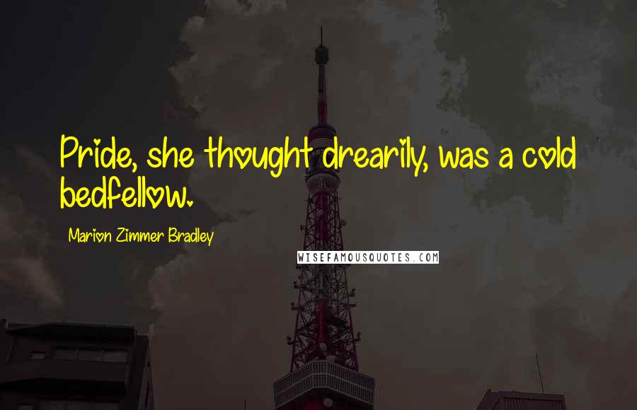 Marion Zimmer Bradley Quotes: Pride, she thought drearily, was a cold bedfellow.