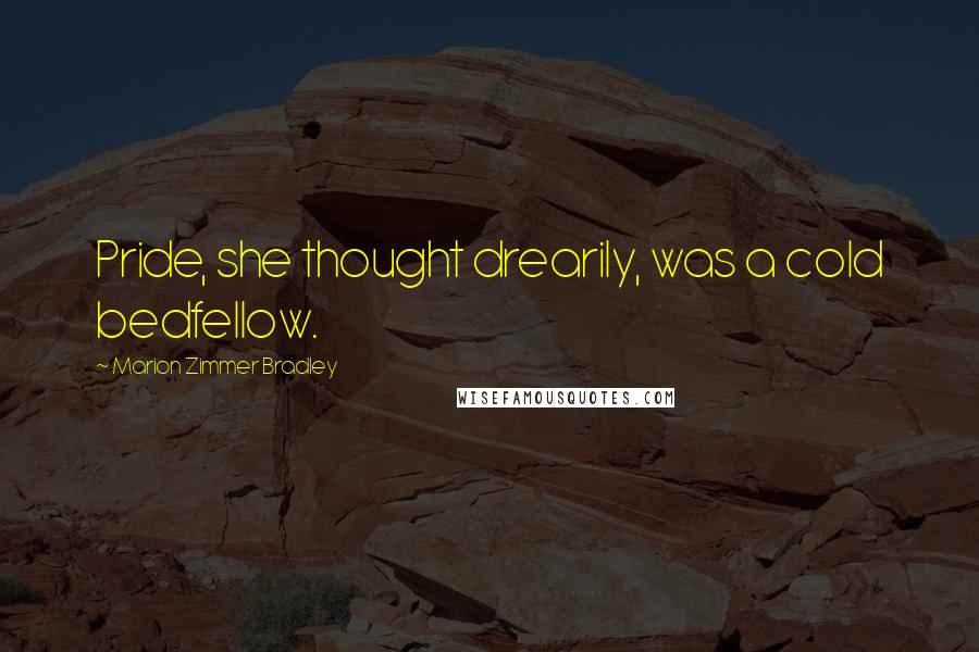 Marion Zimmer Bradley Quotes: Pride, she thought drearily, was a cold bedfellow.