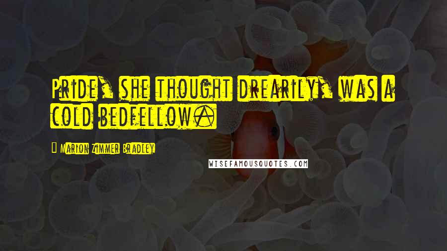 Marion Zimmer Bradley Quotes: Pride, she thought drearily, was a cold bedfellow.