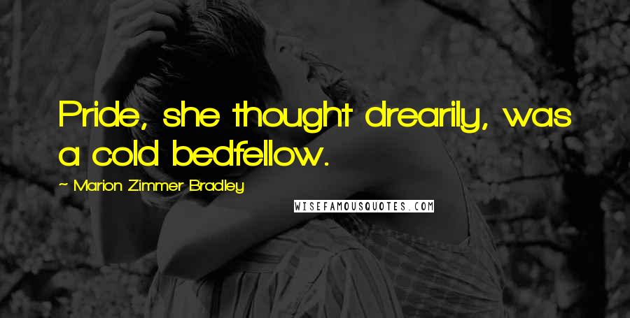 Marion Zimmer Bradley Quotes: Pride, she thought drearily, was a cold bedfellow.