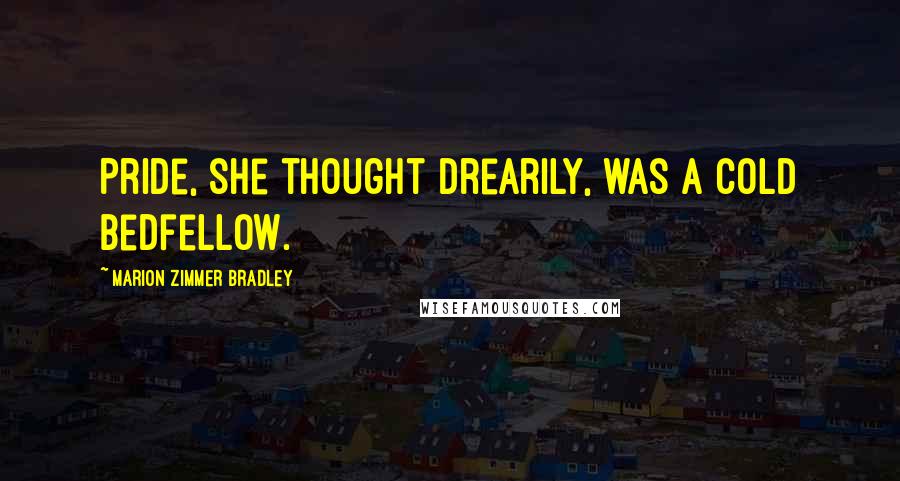 Marion Zimmer Bradley Quotes: Pride, she thought drearily, was a cold bedfellow.