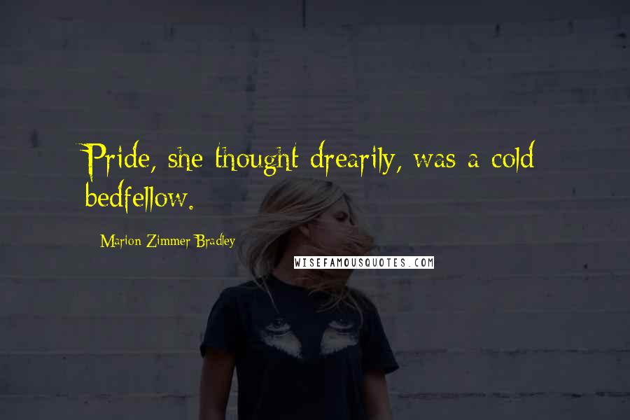 Marion Zimmer Bradley Quotes: Pride, she thought drearily, was a cold bedfellow.