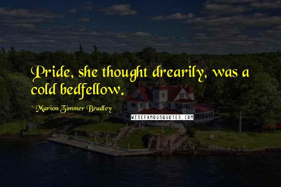Marion Zimmer Bradley Quotes: Pride, she thought drearily, was a cold bedfellow.