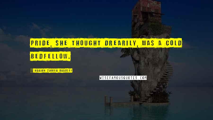 Marion Zimmer Bradley Quotes: Pride, she thought drearily, was a cold bedfellow.