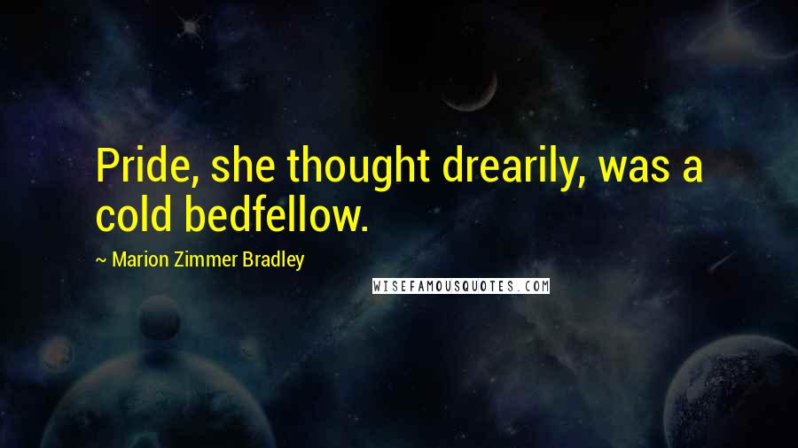 Marion Zimmer Bradley Quotes: Pride, she thought drearily, was a cold bedfellow.