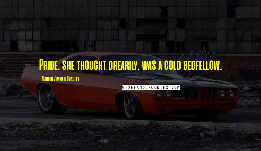 Marion Zimmer Bradley Quotes: Pride, she thought drearily, was a cold bedfellow.