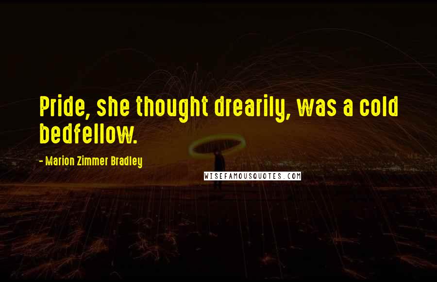 Marion Zimmer Bradley Quotes: Pride, she thought drearily, was a cold bedfellow.