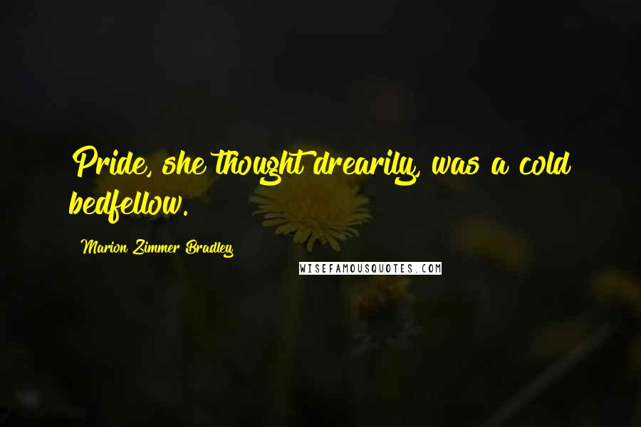 Marion Zimmer Bradley Quotes: Pride, she thought drearily, was a cold bedfellow.