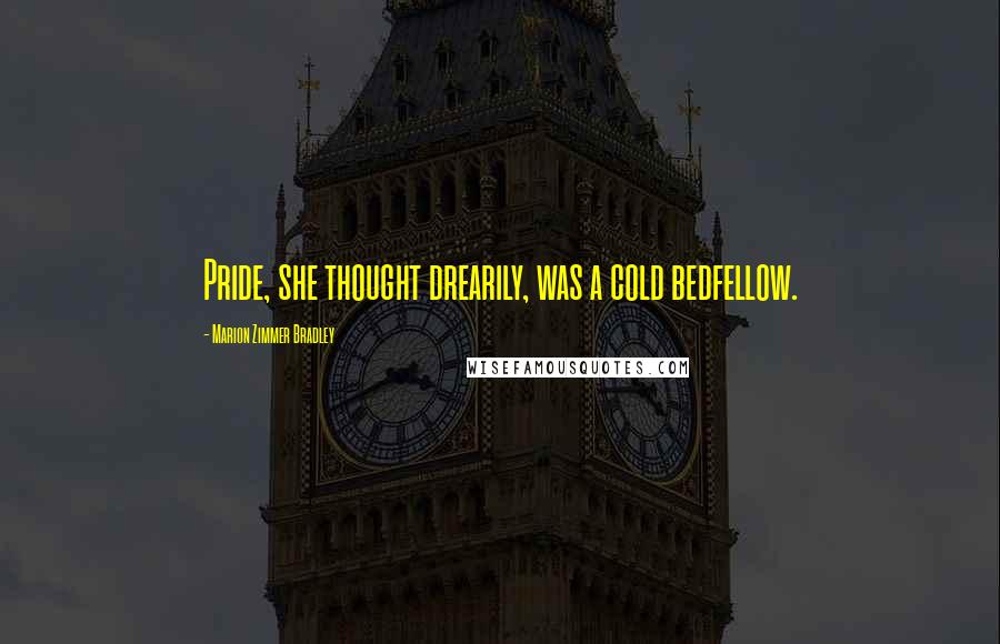 Marion Zimmer Bradley Quotes: Pride, she thought drearily, was a cold bedfellow.