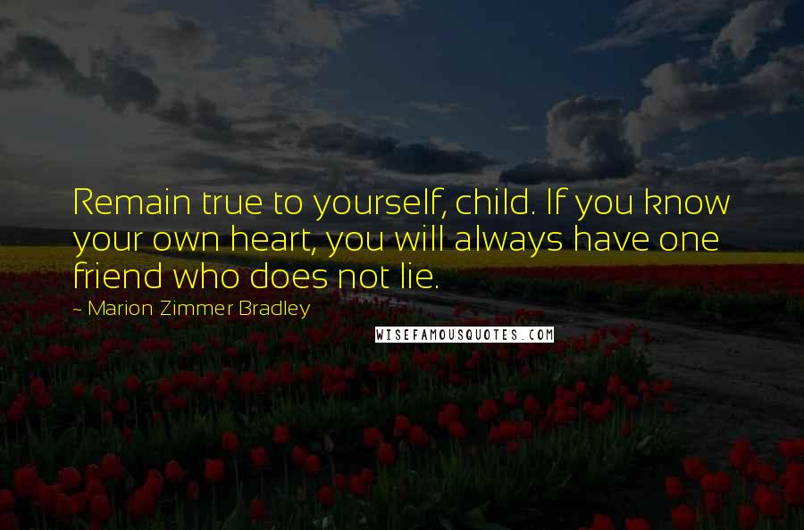 Marion Zimmer Bradley Quotes: Remain true to yourself, child. If you know your own heart, you will always have one friend who does not lie.