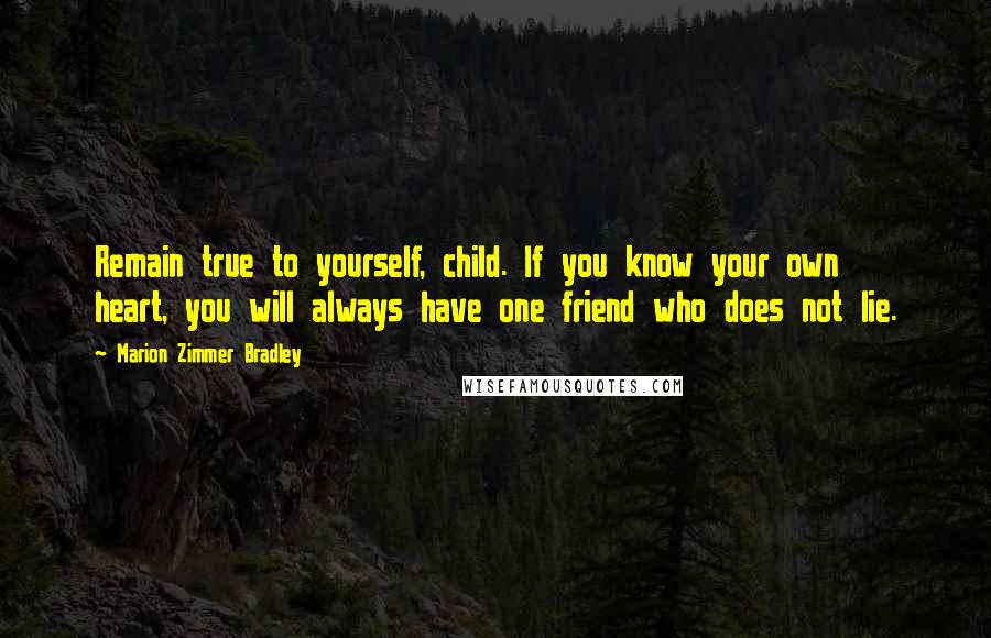 Marion Zimmer Bradley Quotes: Remain true to yourself, child. If you know your own heart, you will always have one friend who does not lie.