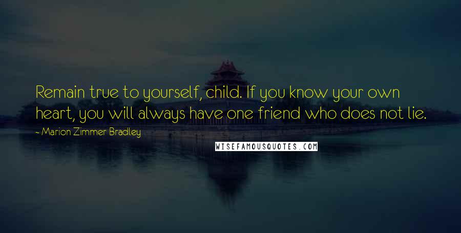 Marion Zimmer Bradley Quotes: Remain true to yourself, child. If you know your own heart, you will always have one friend who does not lie.