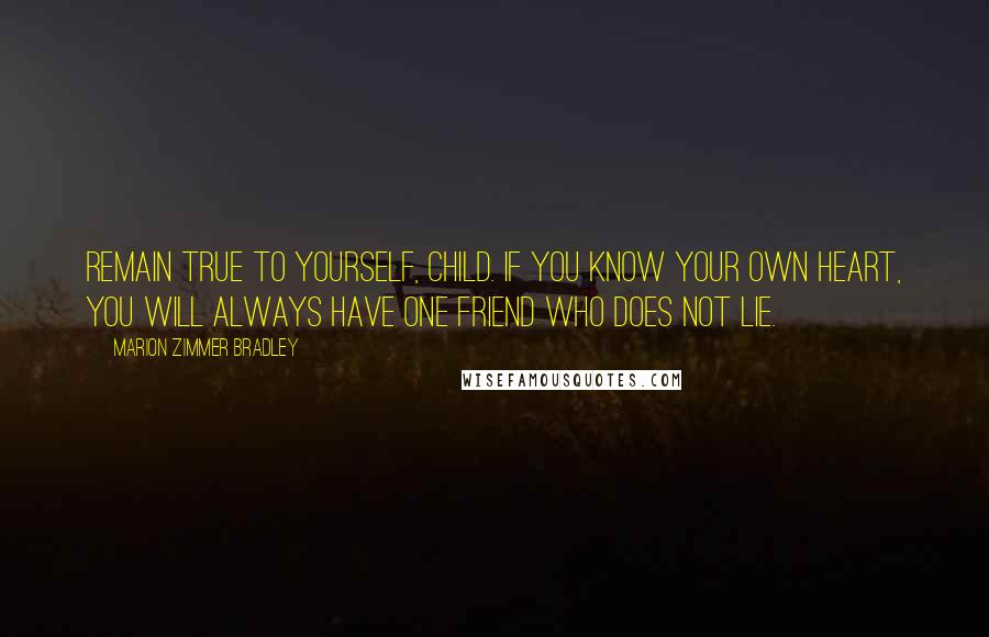 Marion Zimmer Bradley Quotes: Remain true to yourself, child. If you know your own heart, you will always have one friend who does not lie.