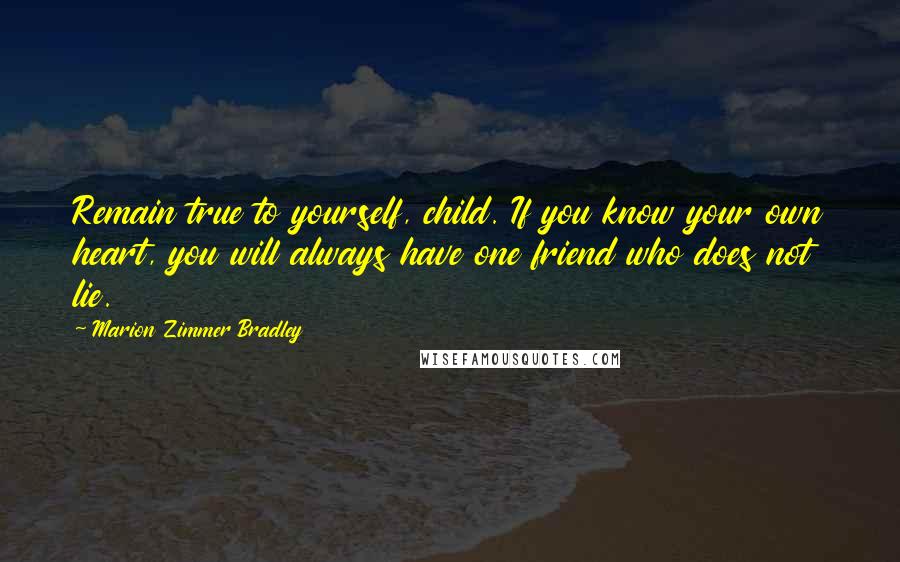 Marion Zimmer Bradley Quotes: Remain true to yourself, child. If you know your own heart, you will always have one friend who does not lie.